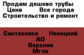 Продам дешево трубы › Цена ­ 20 - Все города Строительство и ремонт » Сантехника   . Ненецкий АО,Верхняя Мгла д.